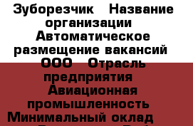 Зуборезчик › Название организации ­ Автоматическое размещение вакансий, ООО › Отрасль предприятия ­ Авиационная промышленность › Минимальный оклад ­ 28 700 - Все города Работа » Вакансии   . Алтайский край